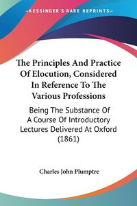 Produktbild: The Principles And Practice Of Elocution, Considered In Reference To The Various Professions