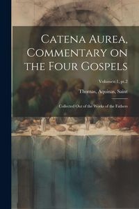Produktbild: Catena aurea, commentary on the four Gospels; collected out of the works of the Fathers; Volumen 1, pt.2