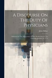 Produktbild: A Discourse On The Duty Of Physicians: Delivered At The Anniversary Of The Medical Society On Thursday, January 18, 1776