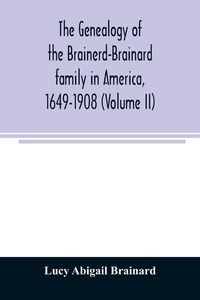 Produktbild: The genealogy of the Brainerd-Brainard family in America, 1649-1908 (Volume II)