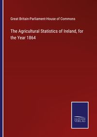 Produktbild: The Agricultural Statistics of Ireland, for the Year 1864