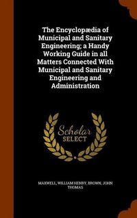 Produktbild: The Encyclop&aelig;dia of Municipal and Sanitary Engineering; a Handy Working Guide in all Matters Connected With Municipal and Sanitary Engineering and Adm