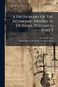 Produktbild: A Dictionary Of The Economic Products Of India, Volume 6, Part 3