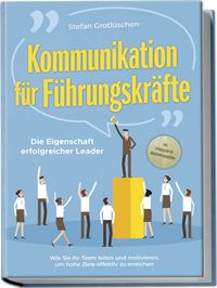 Produktbild: Kommunikation f&uuml;r F&uuml;hrungskr&auml;fte - Die Eigenschaft erfolgreicher Leader: Wie Sie Ihr Team leiten und motivieren, um hohe Ziele effektiv zu erreichen - inkl. Erfolgsguide f&uuml;r Mitarbeitergespr&auml;che