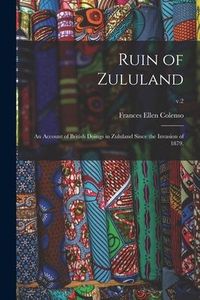 Produktbild: Ruin of Zululand: an Account of British Doings in Zululand Since the Invasion of 1879.; v.2