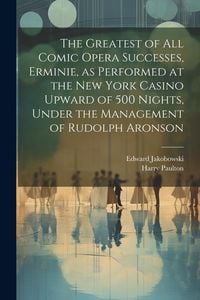 Produktbild: The Greatest of all Comic Opera Successes, Erminie, as Performed at the New York Casino Upward of 500 Nights, Under the Management of Rudolph Aronson
