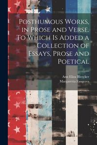 Produktbild: Posthumous Works, in Prose and Verse. To Which is Added a Collection of Essays, Prose and Poetical
