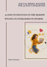 Produktbild: 30 Days to Influence in the Shadows : Winning on Overlooked Platforms (Social Media Master - The 30-day Challenge, #7)