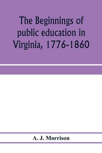 Produktbild: The beginnings of public education in Virginia, 1776-1860; study of secondary schools in relation to the state Literary fund