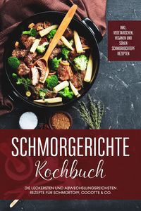 Produktbild: Schmorgerichte Kochbuch: Die leckersten und abwechslungsreichsten Rezepte f&uuml;r Schmortopf, Cocotte & Co. - inkl. vegetarischen, veganen und s&uuml;&szlig;en Schmo