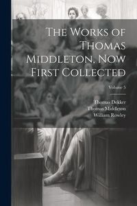 Produktbild: The Works of Thomas Middleton, Now First Collected; Volume 5
