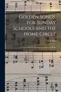 Produktbild: Golden Songs, for Sunday Schools and the Home Circle: a New Collection of Original and Selected Music