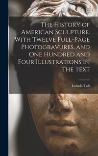 Produktbild: The History of American Sculpture. With Twelve Full-page Photogravures, and one Hundred and Four Illustrations in the Text
