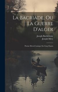 Produktbild: La Bacriade, Ou La Guerre D'alger: Po&egrave;me H&eacute;roi-Comique En Cinq Chants