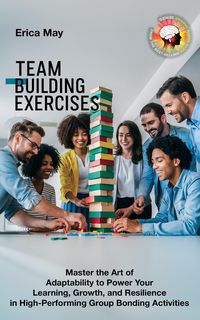 Produktbild: Team Building Exercises: Master the Art of Adaptability to Power Your Learning, Growth, and Resilience in High- Performing Group Bonding Activities