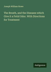 Produktbild: The Breath, and the Diseases which Give it a Fetid Odor. With Directions for Treatment