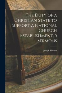 Produktbild: The Duty of a Christian State to Support a National Church Establishment, 5 Sermons