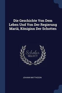 Produktbild: Die Geschichte Von Dem Leben Und Von Der Regierung Mari&auml;, K&ouml;niginn Der Schotten