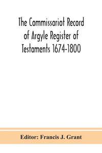 Produktbild: The Commissariot Record Of Argyle Register Of Testaments 1674-1800