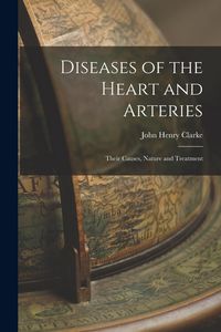 Produktbild: Diseases of the Heart and Arteries: Their Causes, Nature and Treatment