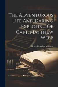 Produktbild: The Adventurous Life And Daring Exploits ... Of Capt. Matthew Webb