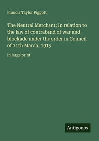 Produktbild: The Neutral Merchant; In relation to the law of contraband of war and blockade under the order in Council of 11th March, 1915
