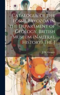 Produktbild: Catalogue of the Fossil Bryozoa in the Department of Geology, British Museum (Nautral History) The J