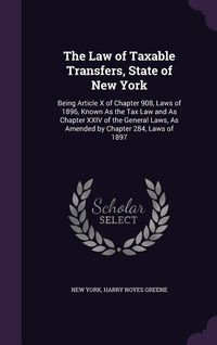 Produktbild: The Law of Taxable Transfers, State of New York: Being Article X of Chapter 908, Laws of 1896, Known As the Tax Law and As Chapter XXIV of the General