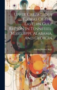Produktbild: Upper Cretaceous Floras Of The Eastern Gulf Region In Tennessee, Mississippi, Alabama, And Georgia