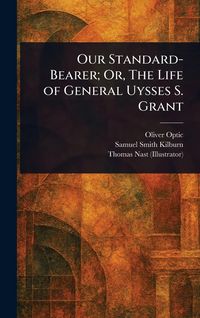 Produktbild: Our Standard-Bearer; Or, The Life of General Uysses S. Grant