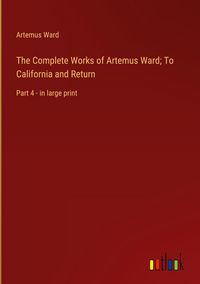 Produktbild: The Complete Works of Artemus Ward; To California and Return