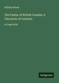 Produktbild: The Father of British Canada; A Chronicle of Carleton