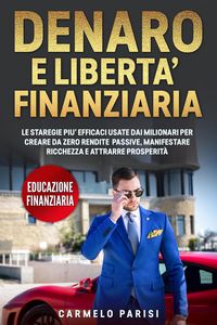 Produktbild: Denaro e libert&agrave; finanziaria: Le strategie pi&ugrave; efficaci usate dai milionari per creare da zero rendite passive, manifestare ricchezza e attrarre prosp