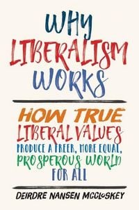 Produktbild: Why Liberalism Works - How True Liberal Values Produce a Freer, More Equal, Prosperous World for All