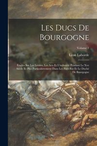 Produktbild: Les Ducs De Bourgogne: &Eacute;tudes Sur Les Lettres, Les Arts Et L'industrie Pendant Le Xve Si&egrave;cle Et Plus Particuli&egrave;rement Dans Les Pays-Bas Et Le