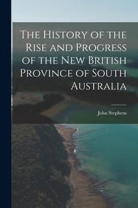 Produktbild: The History of the Rise and Progress of the New British Province of South Australia