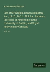 Produktbild: Life of Sir William Rowan Hamilton, Knt., LL. D., D.C.L., M.R.I.A., Andrews Professor of Astronomy in the University of Dublin, and Royal Astronomer o