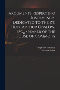 Produktbild: Arguments Respecting Insolvency. Dedicated to the Rt. Hon. Arthur Onslow, Esq., Speaker of the House of Commons