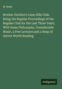 Produktbild: Brother Gardner's Lime-Kiln Club. Being the Regular Proceedings of the Regular Club for the Last Three Years. With Some Philosophy, Considerable Music