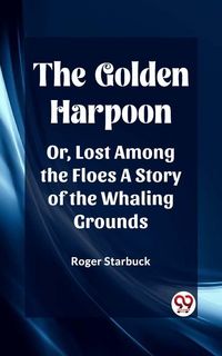 Produktbild: The Golden Harpoon Or, Lost Among the Floes A Story of the Whaling Grounds