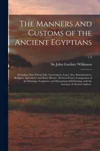 Produktbild: The Manners and Customs of the Ancient Egyptians: Including Their Private Life, Government, Laws, Arts, Manufacturers, Religion, Agriculture, and Earl