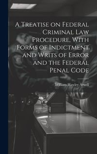 Produktbild: A Treatise on Federal Criminal law Procedure, With Forms of Indictment and Writs of Error and the Federal Penal Code