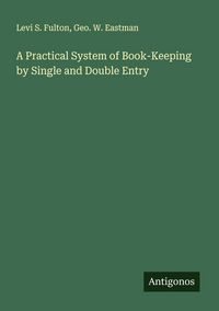 Produktbild: A Practical System of Book-Keeping by Single and Double Entry