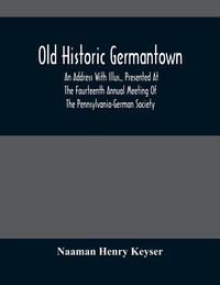 Produktbild: Old Historic Germantown; An Address With Illus., Presented At The Fourteenth Annual Meeting Of The Pennsylvania-German Society