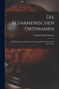 Produktbild: Die Altarmenischen Ortsnamen: Mit Beitr&auml;gen Zur Historischen Topographie Armeniens Und Einer Karte