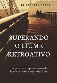 Produktbild: Superando o Ci&uacute;me Retroativo: Um Guia Para Superar el Passado da Sua Parceira e Encontrar a Paz