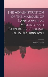 Produktbild: The Administration of the Marquis of Lansdowne as Viceroy and Governor-general of India, 1888-1894