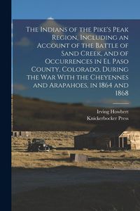 Produktbild: The Indians of the Pike's Peak Region, Including an Account of the Battle of Sand Creek, and of Occurrences in El Paso County, Colorado, During the wa