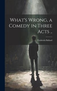 Produktbild: What's Wrong, a Comedy in Three Acts ..