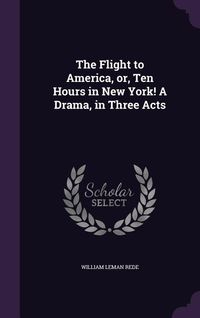 Produktbild: The Flight to America, or, Ten Hours in New York! A Drama, in Three Acts